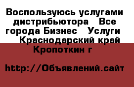 Воспользуюсь услугами дистрибьютора - Все города Бизнес » Услуги   . Краснодарский край,Кропоткин г.